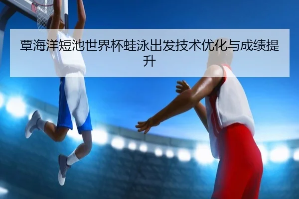 tan-hai-yang-duan-chi-shi-jie-bei-wa-yong-chu-fa-ji-shu-you-hua-yu-cheng-ji-ti-sheng-2-243.jpg