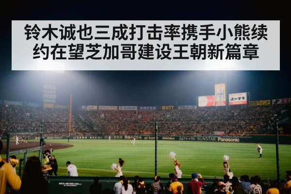 铃木诚也三成打击率携手小熊续约在望芝加哥建设王朝新篇章