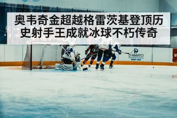 奥韦奇金超越格雷茨基登顶历史射手王成就冰球不朽传奇