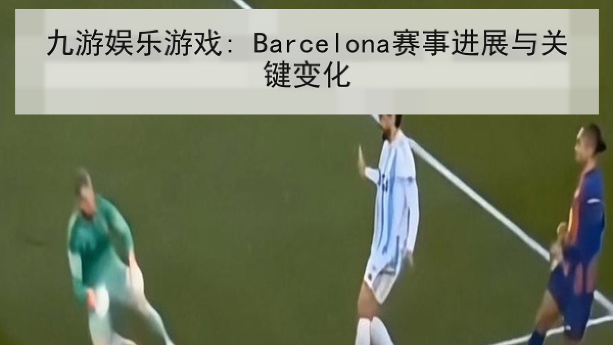 九游娱乐游戏: Barcelona赛事进展与关键变化