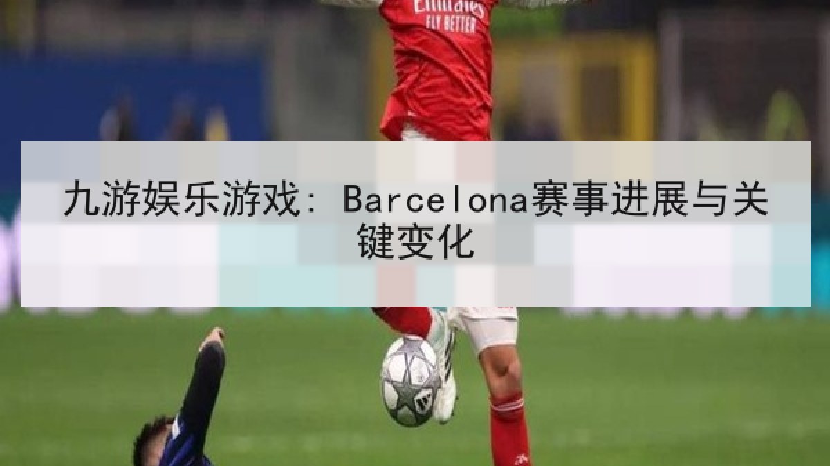 九游娱乐游戏: Barcelona赛事进展与关键变化